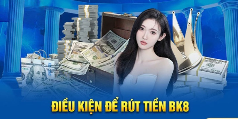 Điều kiện rút tiền BK8 hội viên cần nắm bắt