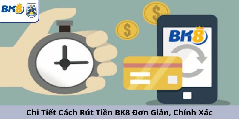 Quy trình rút tiền BK8 chi tiết nhất đến người mới